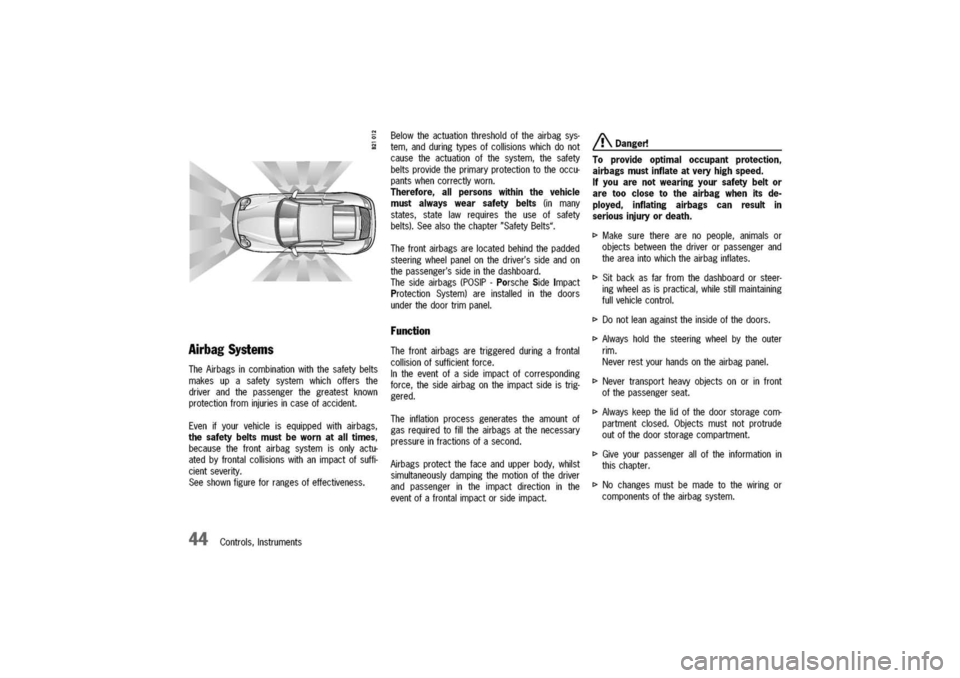 PORSCHE 911 CARRERA 2003 4.G Service Manual
Airbag
Systems
TheAirbagsincombinationwiththesafetybelts
makesupasafetysystemwhichoffersthe
driverandthepassengerthegreatestknown
protectionfrominjuriesincaseofaccident.
Evenifyourvehicleisequippedw PORSCHE 911 CARRERA 2003 4.G Service Manual
Airbag
Systems
TheAirbagsincombinationwiththesafetybelts
makesupasafetysystemwhichoffersthe
driverandthepassengerthegreatestknown
protectionfrominjuriesincaseofaccident.
Evenifyourvehicleisequippedw
