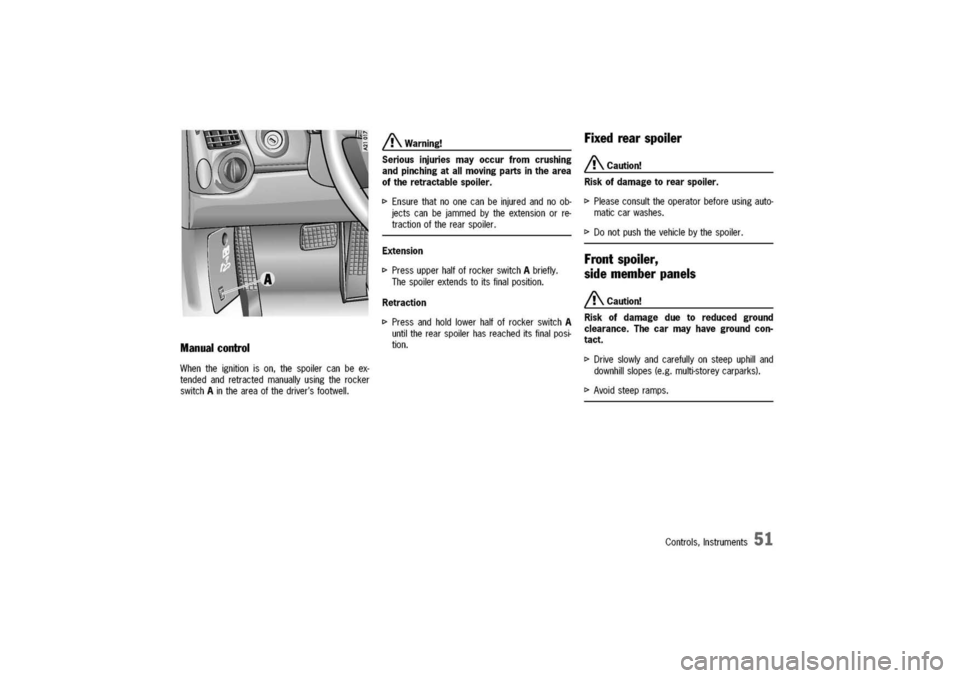 PORSCHE 911 CARRERA 2003 4.G Owners Manual 
Manual
control

Whentheignitionison,thespoilercanbeex-
tendedandretractedmanuallyusingtherocker
switchAintheareaofthedriversfootwell.
A.Warning!
Seriousinjuriesmayoccurfromcrushing
andpinchingatallm