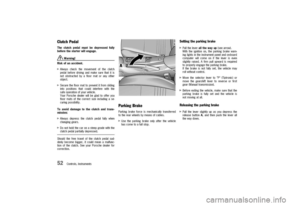 PORSCHE 911 CARRERA 2003 4.G Workshop Manual
ClutchPedal
Theclutchpedalmustbedepressedfully
beforethestarterwillengage.
/!\.Warning!
Riskofanaccident.
I>Alwayscheckthemovementoftheclutch
pedalbeforedrivingandmakesurethatitis
notobstructedbyaflo PORSCHE 911 CARRERA 2003 4.G Workshop Manual
ClutchPedal
Theclutchpedalmustbedepressedfully
beforethestarterwillengage.
/!\.Warning!
Riskofanaccident.
I>Alwayscheckthemovementoftheclutch
pedalbeforedrivingandmakesurethatitis
notobstructedbyaflo