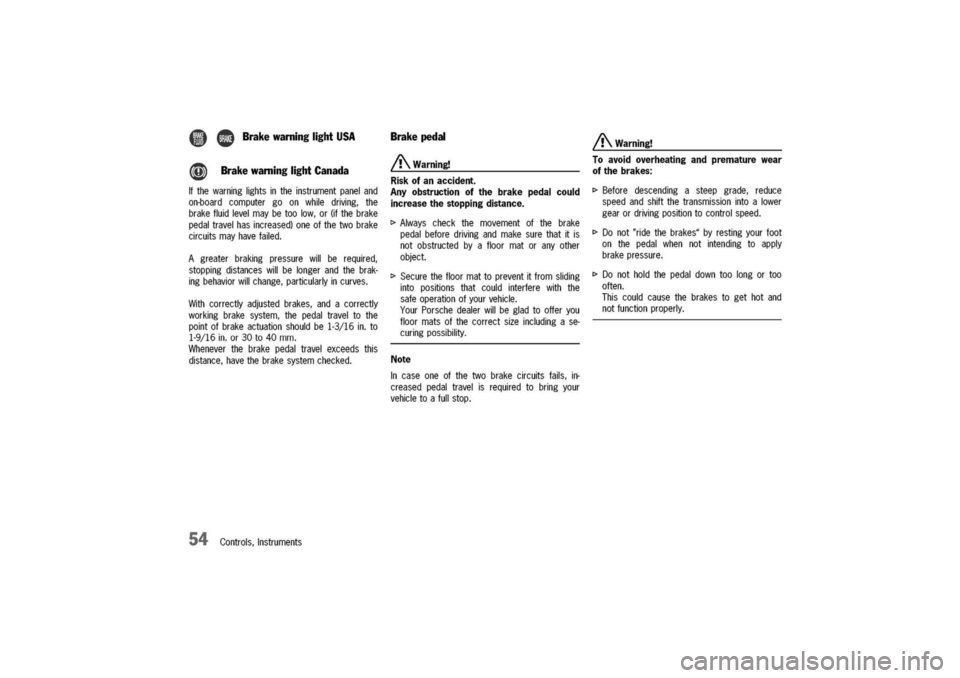 PORSCHE 911 CARRERA 2003 4.G Owners Manual
41CD
BrakewarninglightUSA
@BrakewarninglightCanada
Ifthewarninglightsintheinstrumentpaneland
on-boardcomputergoonwhiledriving,the
brakefluidlevelmaybetoolow,or(ifthebrake
pedaltravelhasincreased)oneo PORSCHE 911 CARRERA 2003 4.G Owners Manual
41CD
BrakewarninglightUSA
@BrakewarninglightCanada
Ifthewarninglightsintheinstrumentpaneland
on-boardcomputergoonwhiledriving,the
brakefluidlevelmaybetoolow,or(ifthebrake
pedaltravelhasincreased)oneo