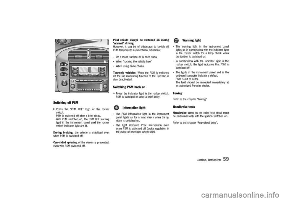 PORSCHE 911 CARRERA 2003 4.G Workshop Manual
Switching
offPSM
[>
Pressthe"PSMOFF"logooftherocker
switch.
PSMisswitchedoffafterabriefdelay.
WithPSMswitchedoff,thePSMOFFwarning
lightintheinstrumentpanelandtherocker
switchindicatorlightarelit.
Dur PORSCHE 911 CARRERA 2003 4.G Workshop Manual
Switching
offPSM
[>
Pressthe"PSMOFF"logooftherocker
switch.
PSMisswitchedoffafterabriefdelay.
WithPSMswitchedoff,thePSMOFFwarning
lightintheinstrumentpanelandtherocker
switchindicatorlightarelit.
Dur