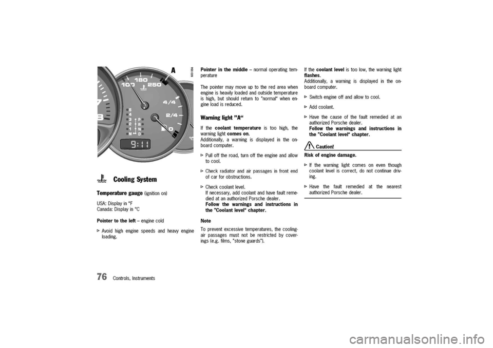 PORSCHE 911 CARRERA 2003 4.G Owners Manual 
-F-Cooling
System

Temperature
gauge
(ignitionon)
USA:Displayinof
Canada:Displayin°C
Pointertotheleft-enginecold
[>
Avoidhighenginespeedsandheavyengine
loading.
76Controls,Instruments
Pointerinthemi