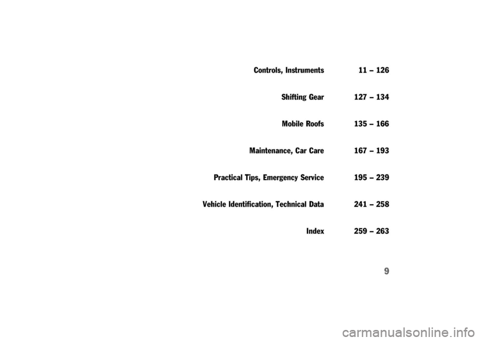PORSCHE 911 CARRERA 2003 4.G Owners Manual 
Controls,Instruments11-126
ShiftingGear127-134
MobileRoofs135-166
Maintenance,CarCare167-193
PracticalTips,EmergencyService195-239
VehicleIdentification,TechnicalData241-258
Index259-263
9 