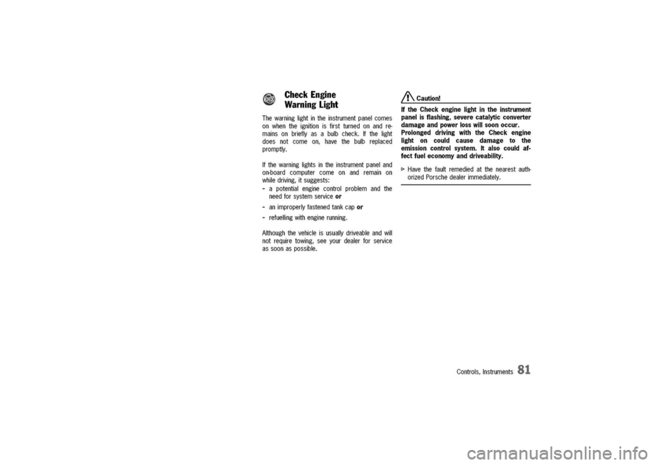 PORSCHE 911 CARRERA 2003 4.G Manual Online
@
CheckEngine
WarningLight
Thewarninglightintheinstrumentpanelcomes
onwhentheignitionisfirstturnedonandre-
mainsonbrieflyasabulbcheck.Ifthelight
doesnotcomeon,havethebulbreplaced
promptly.
Ifthewarni PORSCHE 911 CARRERA 2003 4.G Manual Online
@
CheckEngine
WarningLight
Thewarninglightintheinstrumentpanelcomes
onwhentheignitionisfirstturnedonandre-
mainsonbrieflyasabulbcheck.Ifthelight
doesnotcomeon,havethebulbreplaced
promptly.
Ifthewarni