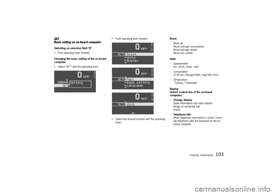 PORSCHE 911 CARRERA 2005 5.G Owners Manual Controls, Instruments
103
SET
Basic setting on on-board computerSwitching on selection field “D”
fPush operating lever forward.
Changing the basic setting of the on-board 
computer
fSelect “SET�