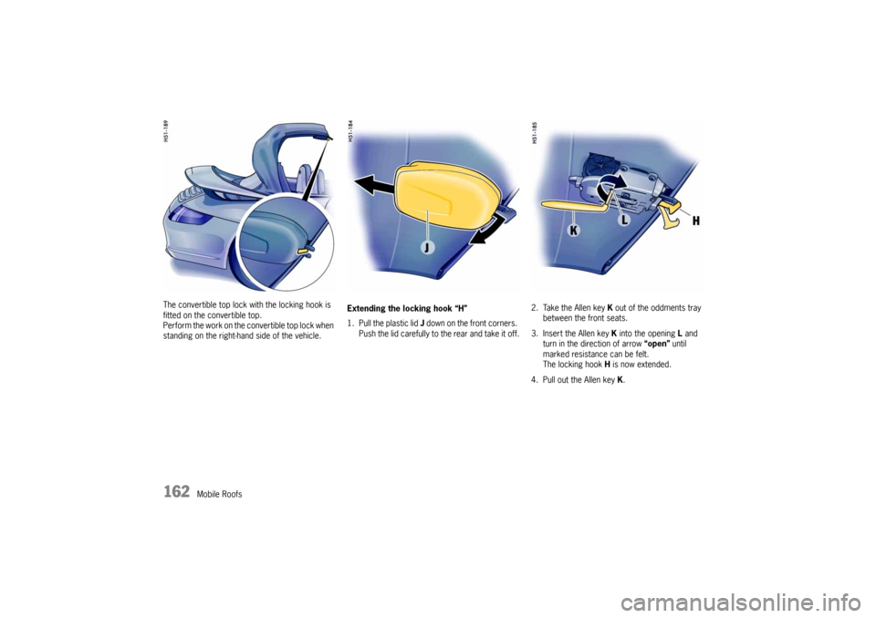 PORSCHE 911 CARRERA 2005 5.G Owners Manual 162
Mobile Roofs The convertible top lock with the locking hook is 
fitted on the convertible top.
Perform the work on the convertible top lock when 
standing on the right-hand side of the vehicle. Ex