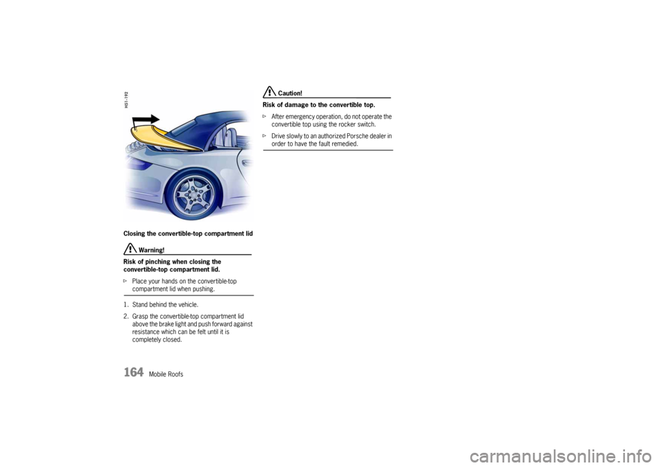 PORSCHE 911 CARRERA 2005 5.G Owners Manual 164
Mobile Roofs Closing the convertible-top compartment lid
 Warning!
Risk of pinching when closing the 
convertible-top compartment lid.
fPlace your hands on the convertible-top compartment lid when