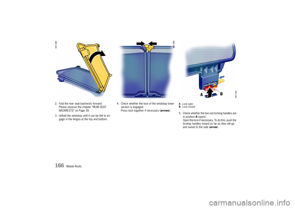 PORSCHE 911 CARRERA 2005 5.G Owners Manual 166
Mobile Roofs 2. Fold the rear seat backrests forward.
Please observe the chapter “REAR SEAT 
BACKRESTS” on Page 39.
3. Unfold the windstop until it can be felt to en-
gage in the hinges at the