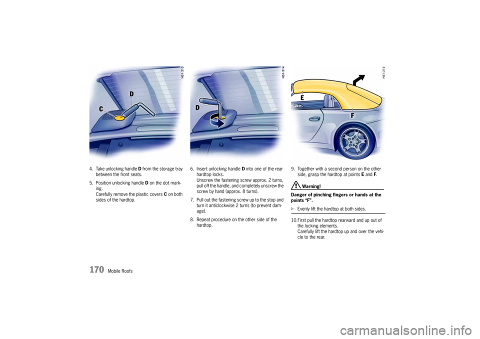 PORSCHE 911 CARRERA 2005 5.G Owners Manual 170
Mobile Roofs 4. Take unlocking handle D from the storage tray 
between the front seats. 
5. Position unlocking handle D on the dot mark-
ing.
Carefully remove the plastic covers C on both 
sides o