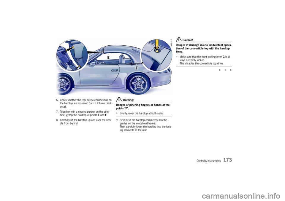 PORSCHE 911 CARRERA 2005 5.G Owners Manual Controls, Instruments
173
6.Check whether the rear screw connections on 
the hardtop are loosened (turn it 2 turns clock-
wise). 
7. Together with a second person on the other 
side, grasp the hardtop