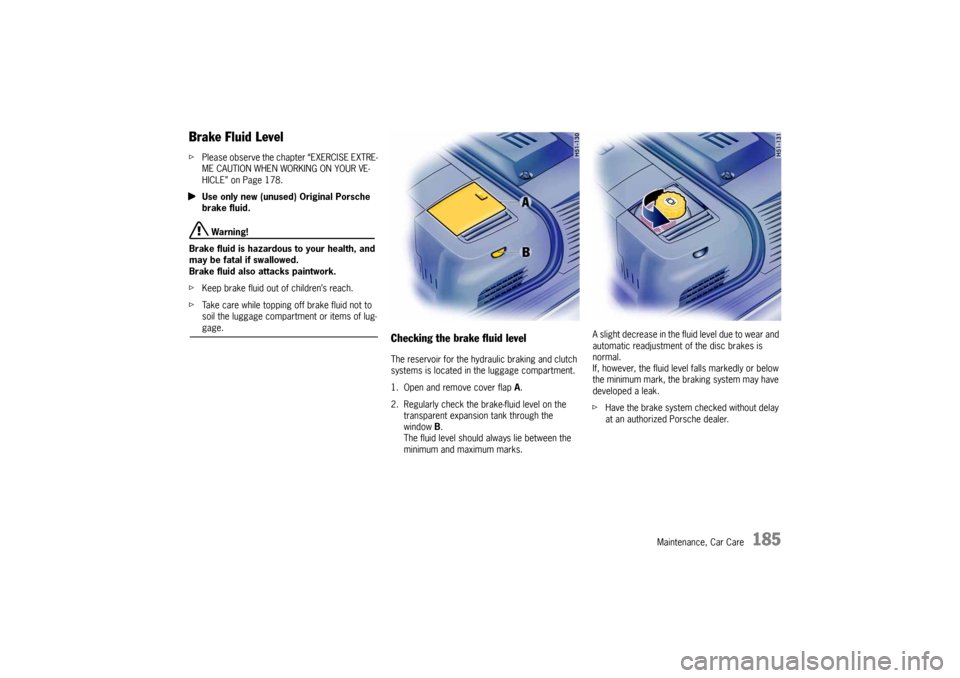 PORSCHE 911 CARRERA 2005 5.G Owners Manual Maintenance, Car Care
185
Brake Fluid Level fPlease observe the chapter “EXERCISE EXTRE-
ME CAUTION WHEN WORKING ON YOUR VE-
HICLE” on Page 178.
fUse only new (unused) Original Porsche 
brake flui