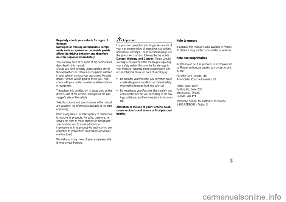 PORSCHE 911 CARRERA 2005 5.G Owners Manual 3
Regularly check your vehicle for signs of 
damage. 
Damaged or missing aerodynamic compo-
nents such as spoilers or underside panels 
affect the driving behavior and therefore 
must be replaced imme