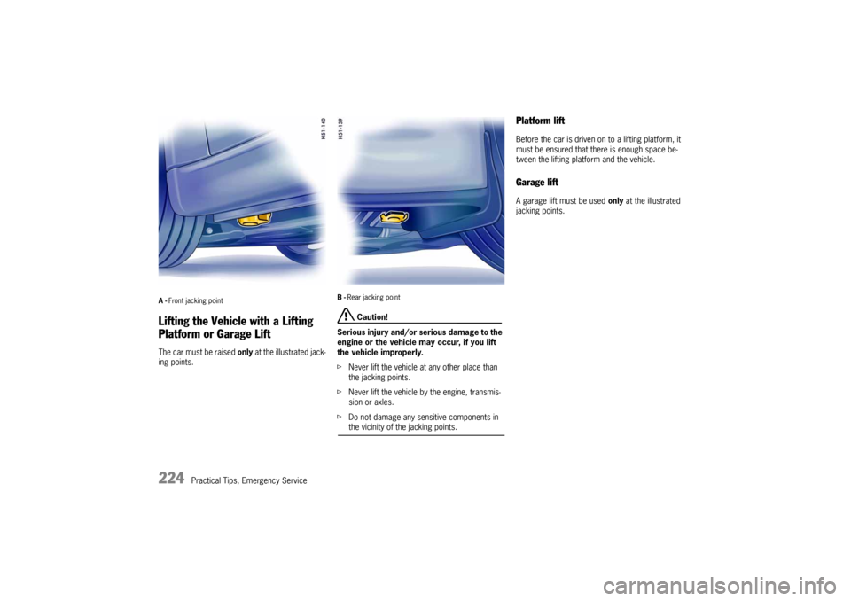 PORSCHE 911 CARRERA 2005 5.G Owners Manual 224
Practical Tips, Emergency Service
A-Front jacking pointLifting the Vehicle with a Lifting 
Platform or Garage Lift The car must be raised only at the illustrated jack-
ing points.
B-Rear jacking p