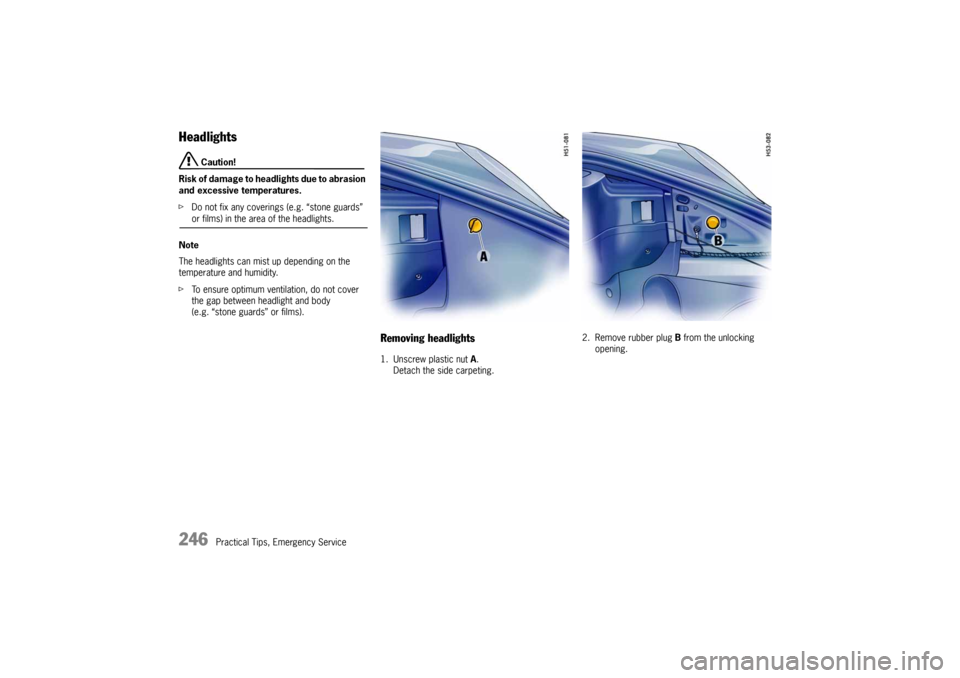 PORSCHE 911 CARRERA 2005 5.G Owners Manual 246
Practical Tips, Emergency Service
Headlights
 Caution!
Risk of damage to headlights due to abrasion 
and excessive temperatures.
fDo not fix any coverings (e.g. “stone guards” or films) in the