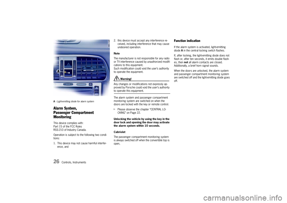 PORSCHE 911 CARRERA 2005 5.G Owners Manual 26
Controls, Instruments
A- Light-emitting diode for alarm systemAlarm System,
Passenger Compartment
MonitoringThis device complies with:
Part 15 of the FCC Rules
RSS-210 of Industry Canada.
Operat PORSCHE 911 CARRERA 2005 5.G Owners Manual 26
Controls, Instruments
A- Light-emitting diode for alarm systemAlarm System,
Passenger Compartment
MonitoringThis device complies with:
Part 15 of the FCC Rules
RSS-210 of Industry Canada.
Operat