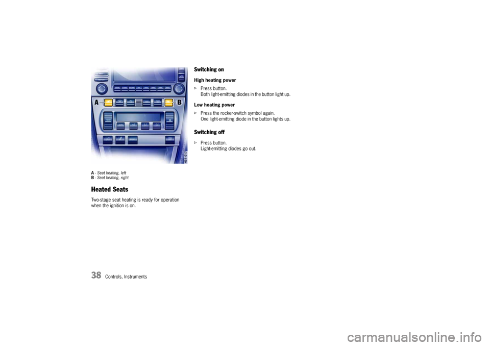 PORSCHE 911 CARRERA 2005 5.G Owners Guide 38
Controls, Instruments
A- Seat heating, left
B- Seat heating, rightHeated SeatsTwo-stage seat heating is ready for operation
when the ignition is on.
Switching onHigh heating power
fPress button.
B PORSCHE 911 CARRERA 2005 5.G Owners Guide 38
Controls, Instruments
A- Seat heating, left
B- Seat heating, rightHeated SeatsTwo-stage seat heating is ready for operation
when the ignition is on.
Switching onHigh heating power
fPress button.
B