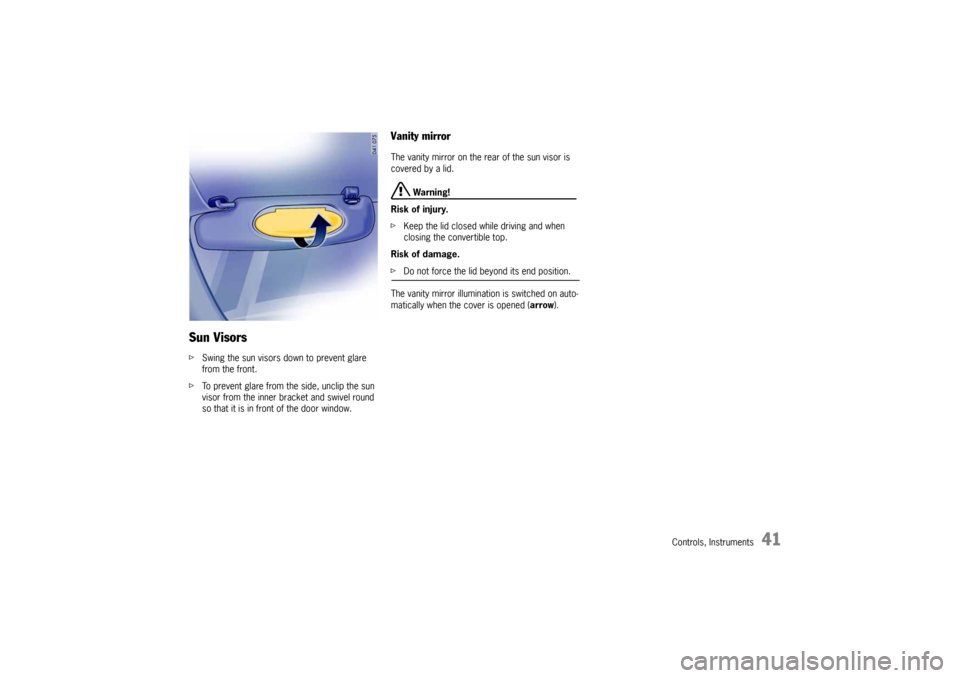 PORSCHE 911 CARRERA 2005 5.G Service Manual Controls, Instruments
41
Sun VisorsfSwing the sun visors down to prevent glare 
from the front. 
fTo prevent glare from the side, unclip the sun 
visor from the inner bracket and swivel round 
so that