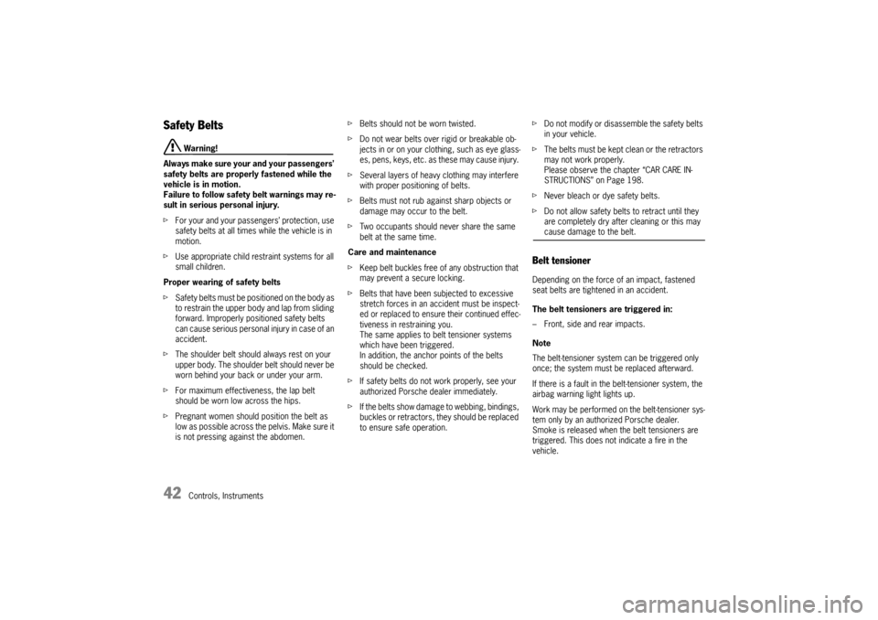 PORSCHE 911 CARRERA 2005 5.G Service Manual 42
Controls, Instruments
Safety Belts 
 Warning!
Always make sure your and your passengers’ 
safety belts are properly fastened while the 
vehicle is in motion.
Failure to follow safety belt warning