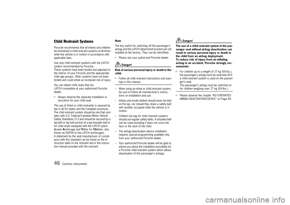 PORSCHE 911 CARRERA 2005 5.G Service Manual 46
Controls, Instruments
Child Restraint SystemsPorsche recommends that all infants and children 
be restrained in child restraint systems at all times 
while the vehicle is in motion in accordance wi