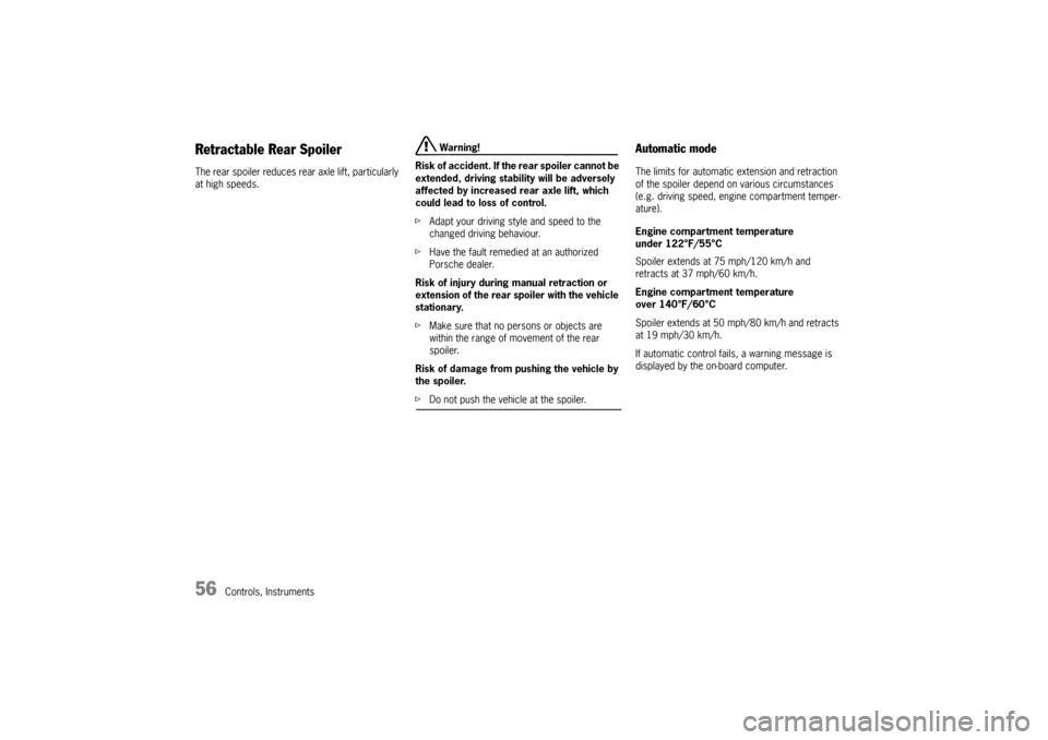 PORSCHE 911 CARRERA 2005 5.G Owners Manual 56
Controls, Instruments
Retractable Rear SpoilerThe rear spoiler reduces rear axle lift, particularly 
at high speeds.
 Warning!
Risk of accident. If the rear spoiler cannot be 
extended, driving sta