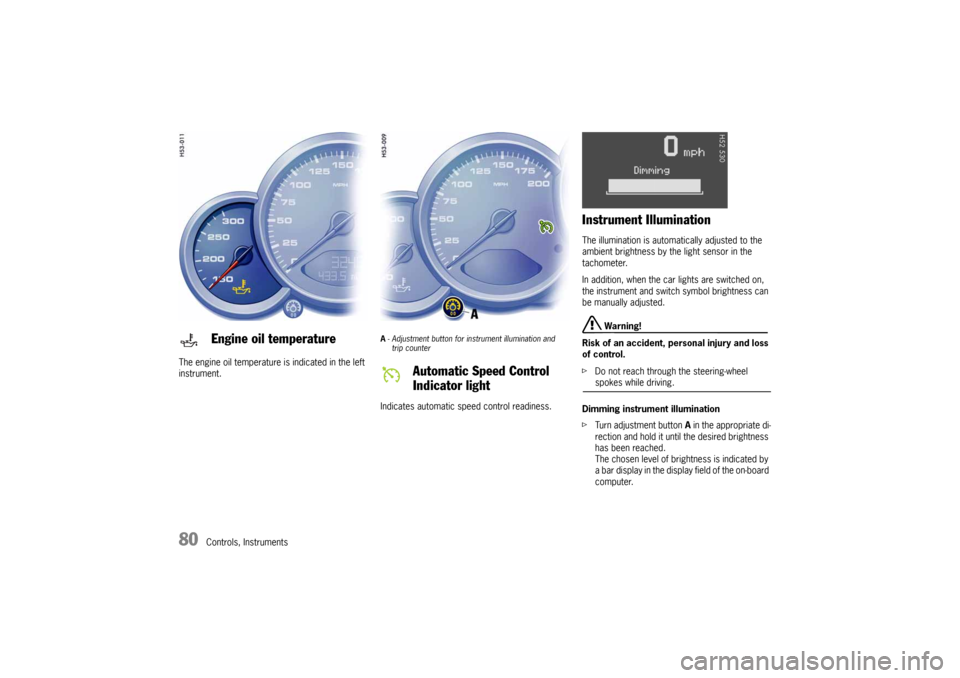PORSCHE 911 CARRERA 2005 5.G Owners Manual 80
Controls, Instruments The engine oil temperature is indicated in the left 
instrument.
A- Adjustment button for instrument illumination and
trip counter Indicates automatic speed control readiness.