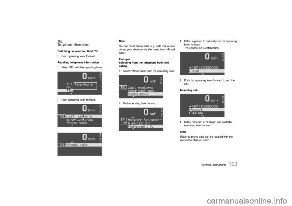 PORSCHE 911 CARRERA 2006 5.G Owners Manual Controls, Instruments
103
TEL
Telephone informationSwitching on selection field “D”
fPush operating lever forward.
Recalling telephone information
fSelect TEL with the operating lever.
fPush opera