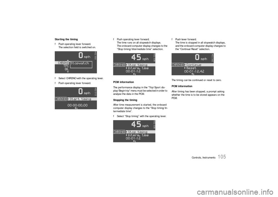 PORSCHE 911 CARRERA 2006 5.G Owners Manual Controls, Instruments
105
Starting the timing
fPush operating lever forward. 
The selection field is switched on.
fSelect CHRONO with the operating lever.
fPush operating lever forward.fPush operating