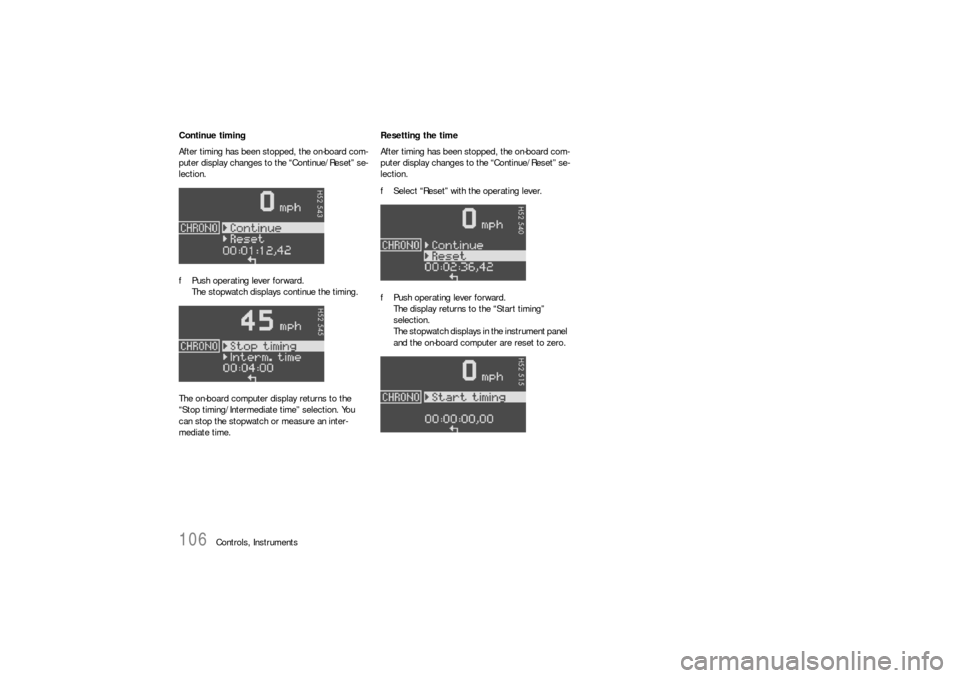 PORSCHE 911 CARRERA 2006 5.G Owners Manual 106
Controls, Instruments Continue timing
After timing has been stopped, the on-board com-
puter display changes to the “Continue/Reset” se-
lection.
fPush operating lever forward. 
The stopwatch 