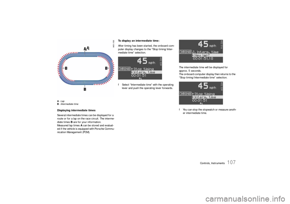 PORSCHE 911 CARRERA 2006 5.G Owners Manual Controls, Instruments
107
A-Lap
B- Intermediate timeDisplaying intermediate times
Several intermediate times can be displayed for a 
route or for a lap on the race circuit. The interme-
diate times B 