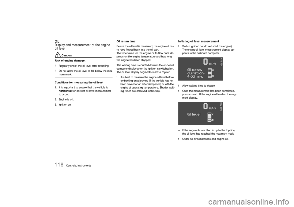 PORSCHE 911 CARRERA 2006 5.G Owners Manual 118
Controls, Instruments
OIL
Display and measurement of the engine 
oil level
 Caution!
Risk of engine damage.
fRegularly check the oil level after refuelling.
fDo not allow the oil level to fall bel