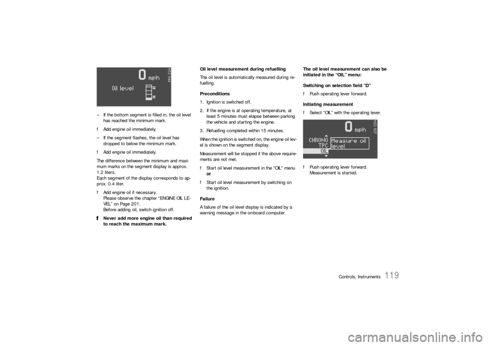 PORSCHE 911 CARRERA 2006 5.G Owners Manual Controls, Instruments
119
– If the bottom segment is filled in, the oil level
has reached the minimum mark.
fAdd engine oil immediately.
– If the segment flashes, the oil level has
dropped to be PORSCHE 911 CARRERA 2006 5.G Owners Manual Controls, Instruments
119
– If the bottom segment is filled in, the oil level
has reached the minimum mark.
fAdd engine oil immediately.
– If the segment flashes, the oil level has
dropped to be