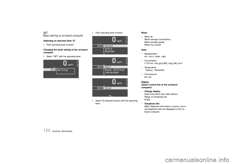 PORSCHE 911 CARRERA 2006 5.G Owners Manual 120
Controls, Instruments
SET
Basic setting on on-board computerSwitching on selection field “D”
fPush operating lever forward.
Changing the basic setting of the on-board 
computer
fSelect “SET�