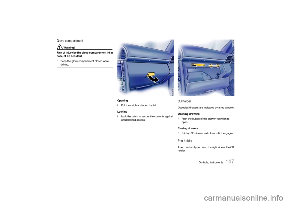 PORSCHE 911 CARRERA 2006 5.G Owners Manual Controls, Instruments
147
Glove compartment
 Warning!
Risk of injury by the glove compartment lid in 
case of an accident. 
fKeep the glove compartment closed while driving. 
Opening 
fPull the catch 