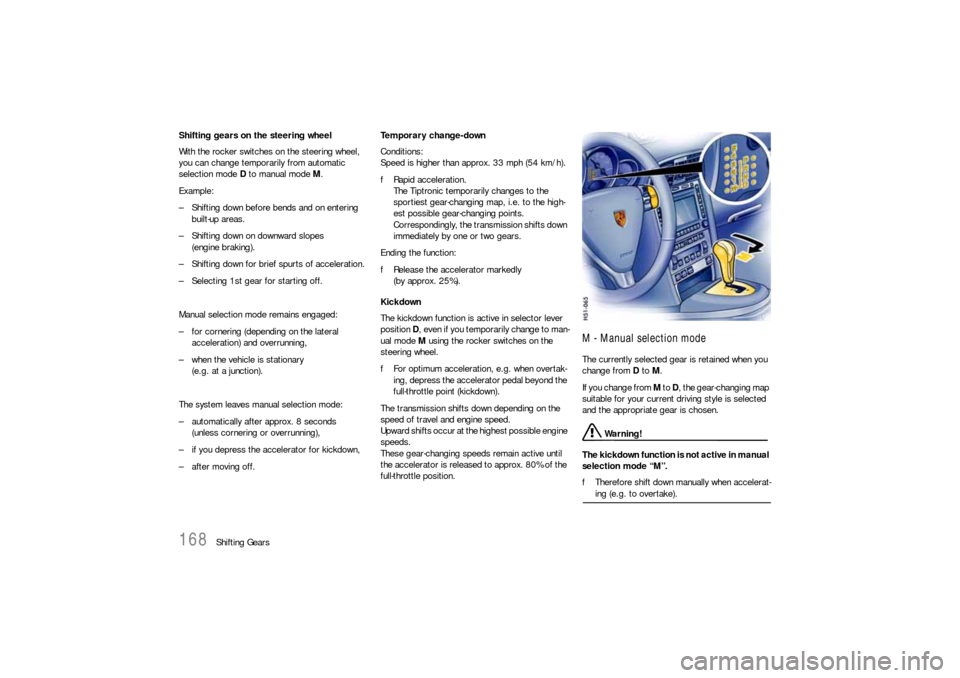 PORSCHE 911 CARRERA 2006 5.G Owners Manual 168
Shifting Gears Shifting gears on the steering wheel
With the rocker switches on the steering wheel, 
you can change temporarily from automatic 
selection mode D to manual mode M.
Example:
– Shif