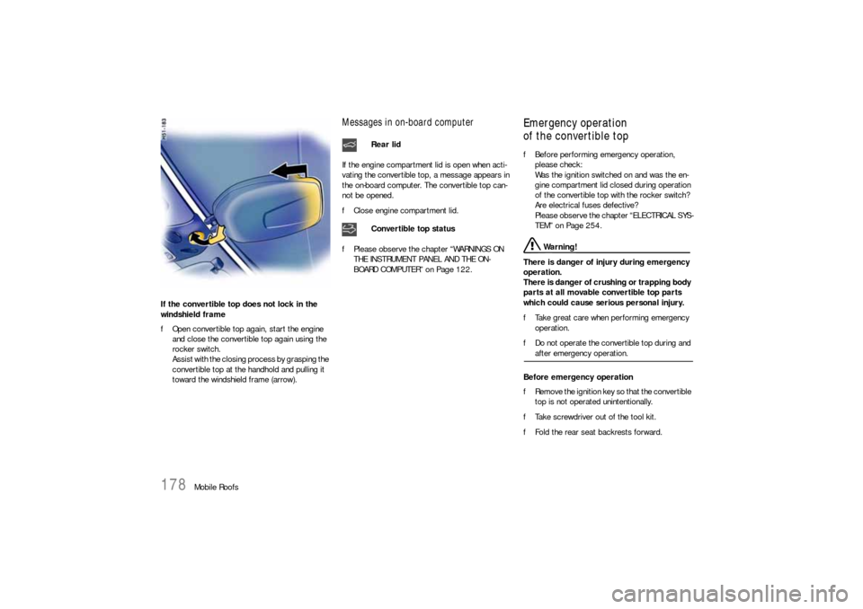 PORSCHE 911 CARRERA 2006 5.G Owners Manual 178
Mobile Roofs If the convertible top does not lock in the 
windshield frame 
fOpen convertible top again, start the engine 
and close the convertible top again using the 
rocker switch.
Assist with