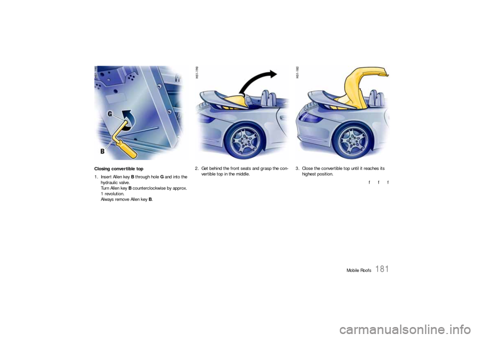 PORSCHE 911 CARRERA 2006 5.G Owners Manual Mobile Roofs
181
Closing convertible top 
1. Insert Allen key B through hole G and into the 
hydraulic valve.
Turn Allen key B counterclockwise by approx. 
1 revolution.
Always remove Allen key B. 2. 