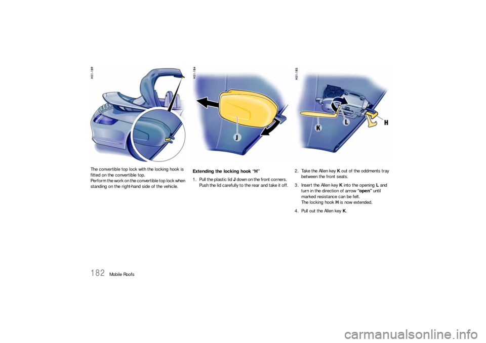 PORSCHE 911 CARRERA 2006 5.G Owners Manual 182
Mobile Roofs The convertible top lock with the locking hook is 
fitted on the convertible top.
Perform the work on the convertible top lock when 
standing on the right-hand side of the vehicle. Ex