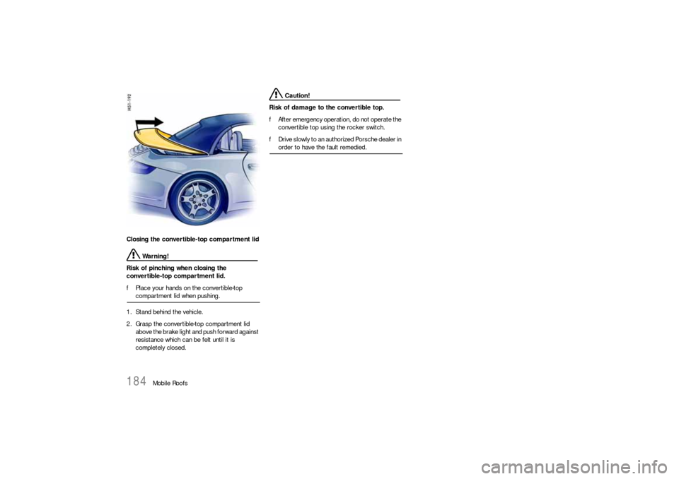 PORSCHE 911 CARRERA 2006 5.G Owners Manual 184
Mobile Roofs Closing the convertible-top compartment lid
 Warning!
Risk of pinching when closing the 
convertible-top compartment lid.
fPlace your hands on the convertible-top compartment lid when