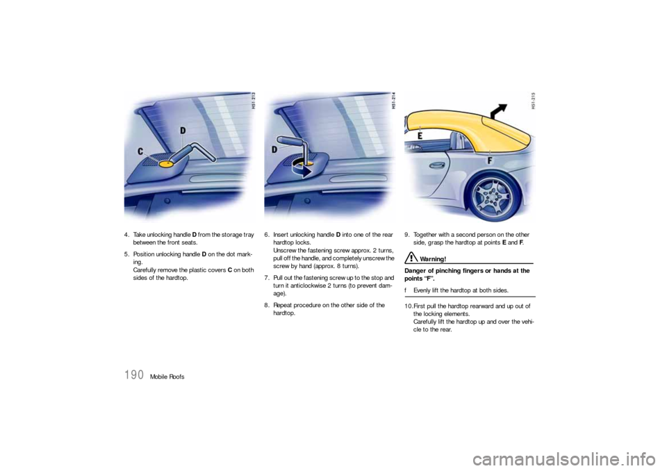 PORSCHE 911 CARRERA 2006 5.G Owners Manual 190
Mobile Roofs 4. Take unlocking handle D from the storage tray 
between the front seats. 
5. Position unlocking handle D on the dot mark-
ing.
Carefully remove the plastic covers C on both 
sides o