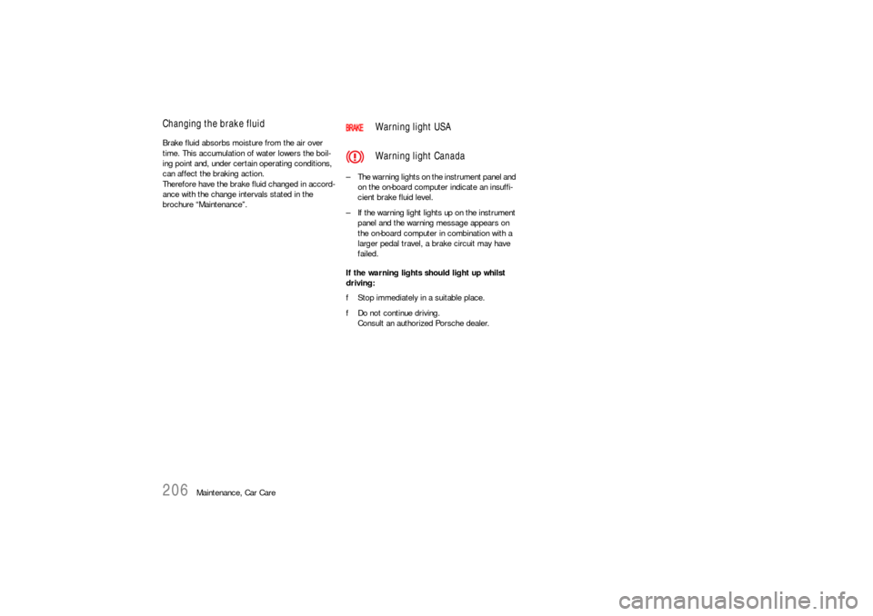 PORSCHE 911 CARRERA 2006 5.G Owners Manual 206
Maintenance, Car Care
Changing the brake fluid Brake fluid absorbs moisture from the air over 
time. This accumulation of water lowers the boil-
ing point and, under certain operating conditions, 