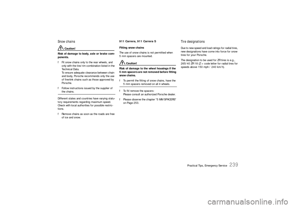 PORSCHE 911 CARRERA 2006 5.G Owners Manual Practical Tips, Emergency Service
239
Snow chains 
 Caution!
Risk of damage to body, axle or brake com-
ponents. 
fFit snow chains only to the rear wheels, and 
only with the tire/rim combination list