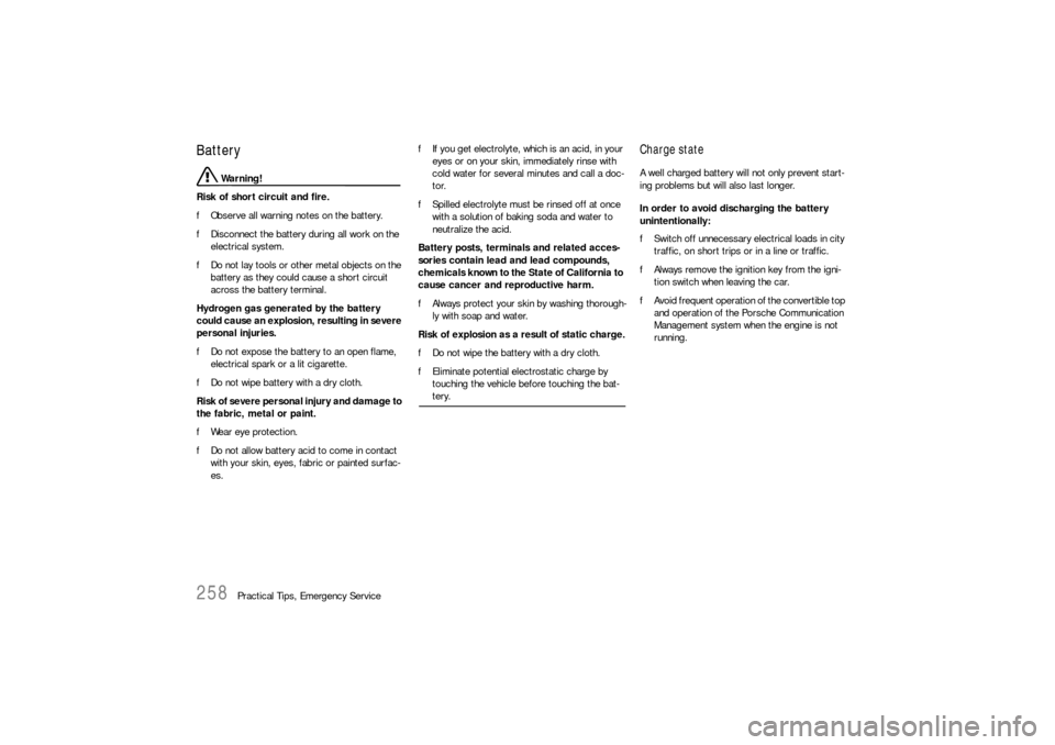 PORSCHE 911 CARRERA 2006 5.G Owners Manual 258
Practical Tips, Emergency Service
Battery 
 Warning!
Risk of short circuit and fire. 
fObserve all warning notes on the battery. 
fDisconnect the battery during all work on the 
electrical system.