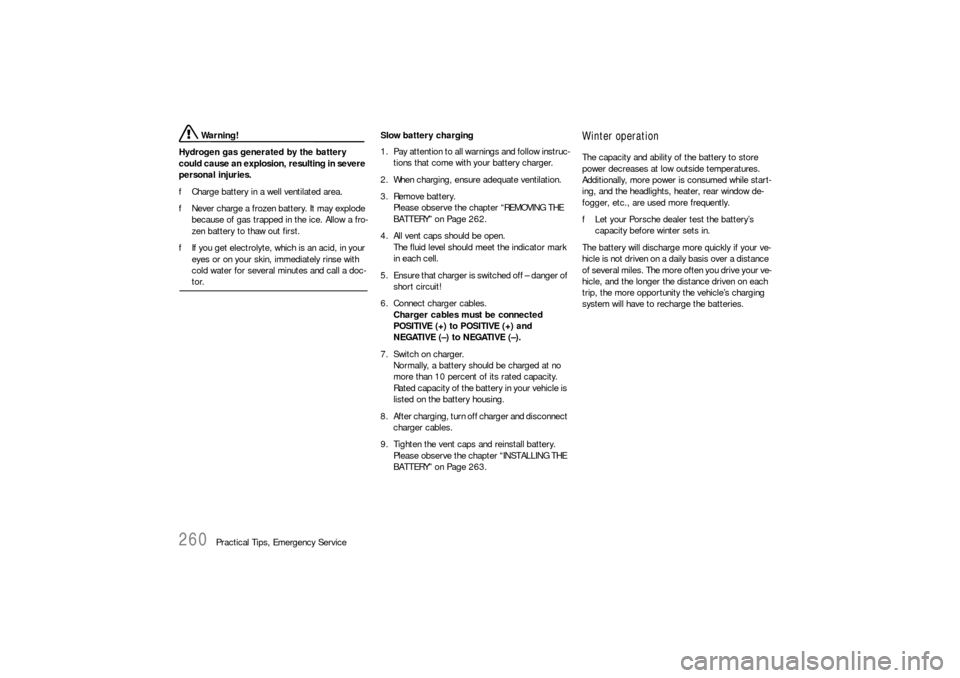 PORSCHE 911 CARRERA 2006 5.G Owners Manual 260
Practical Tips, Emergency Service
 Warning!
Hydrogen gas generated by the battery 
could cause an explosion, resulting in severe 
personal injuries. 
fCharge battery in a well ventilated area. 
fN