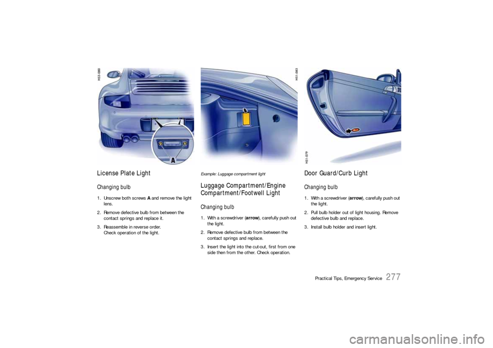 PORSCHE 911 CARRERA 2006 5.G Owners Manual Practical Tips, Emergency Service
277
License Plate LightChanging bulb1. Unscrew both screws A and remove the light
lens.
2. Remove defective bulb from between the
contact springs and replace it.
3 PORSCHE 911 CARRERA 2006 5.G Owners Manual Practical Tips, Emergency Service
277
License Plate LightChanging bulb1. Unscrew both screws A and remove the light
lens.
2. Remove defective bulb from between the
contact springs and replace it.
3