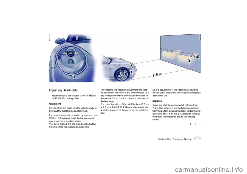 PORSCHE 911 CARRERA 2006 5.G Owners Manual Practical Tips, Emergency Service
279
Adjusting HeadlightsfPlease observe the chapter “LIGHTS, REPLA-
CING BULBS” on Page 266.
Adjustment
The adjustment is made with the vehicle ready to
drive a PORSCHE 911 CARRERA 2006 5.G Owners Manual Practical Tips, Emergency Service
279
Adjusting HeadlightsfPlease observe the chapter “LIGHTS, REPLA-
CING BULBS” on Page 266.
Adjustment
The adjustment is made with the vehicle ready to
drive a