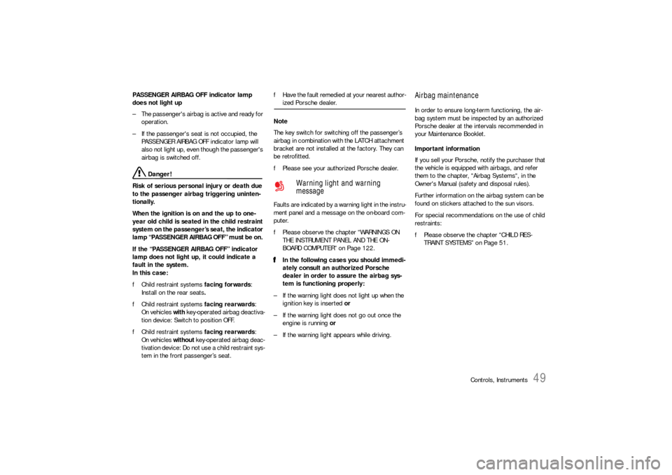 PORSCHE 911 CARRERA 2006 5.G Owners Manual Controls, Instruments
49
PASSENGER AIRBAG OFF indicator lamp 
does not light up
– The passengers airbag is active and ready for 
operation. 
– If the passengers seat is not occupied, the 
PASSEN