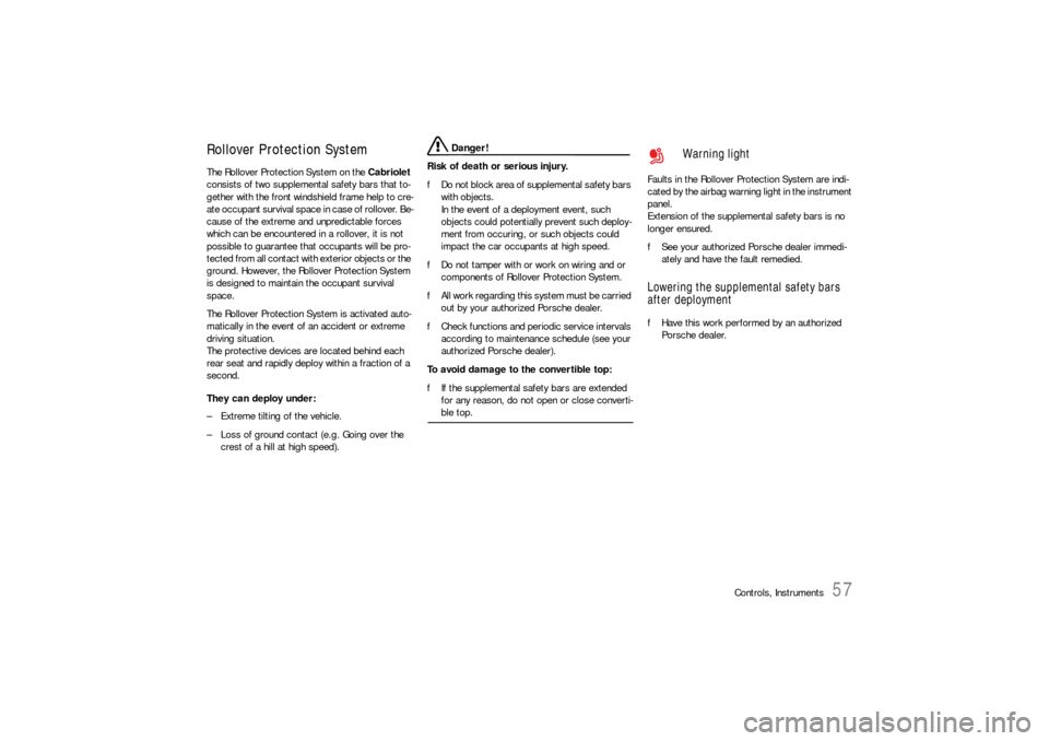 PORSCHE 911 CARRERA 2006 5.G Owners Manual Controls, Instruments
57
Rollover Protection System The Rollover Protection System on the Cabriolet 
consists of two supplemental safety bars that to-
gether with the front windshield frame help to cr
