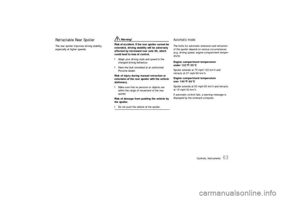 PORSCHE 911 CARRERA 2006 5.G Owners Manual Controls, Instruments
63
Retractable Rear SpoilerThe rear spoiler improves driving stability, 
especially at higher speeds.
 Warning!
Risk of accident. If the rear spoiler cannot be 
extended, driving