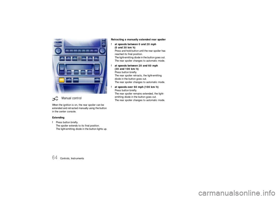 PORSCHE 911 CARRERA 2006 5.G Repair Manual 64
Controls, Instruments When the ignition is on, the rear spoiler can be
extended and retracted manually using the button
in the center console.
Extending
fPress button briefly.
The spoiler extends PORSCHE 911 CARRERA 2006 5.G Repair Manual 64
Controls, Instruments When the ignition is on, the rear spoiler can be
extended and retracted manually using the button
in the center console.
Extending
fPress button briefly.
The spoiler extends
