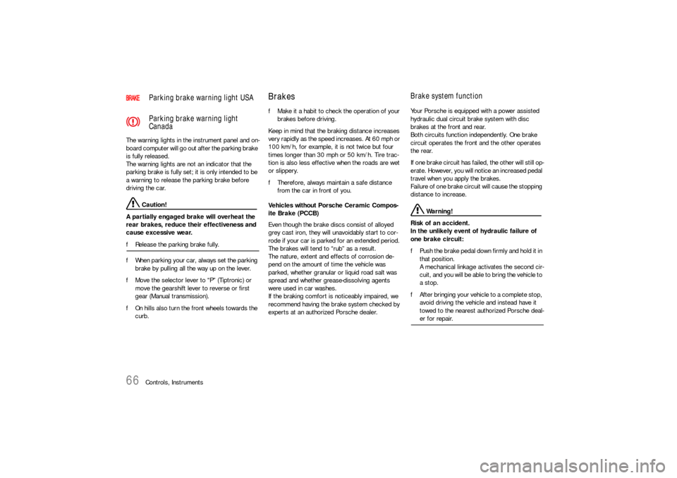PORSCHE 911 CARRERA 2006 5.G Owners Manual 66
Controls, Instruments The warning lights in the instrument panel and on-
board computer will go out after the parking brake 
is fully released.
The warning lights are not an indicator that the 
par